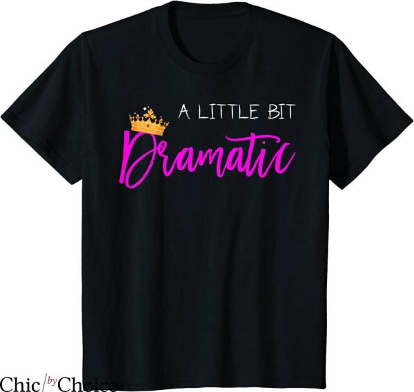 A Little Bit Dramatic T-Shirt Naughty Pretty Girls Princess