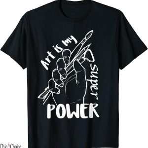 Art My T-Shirt Art Is My Super Power