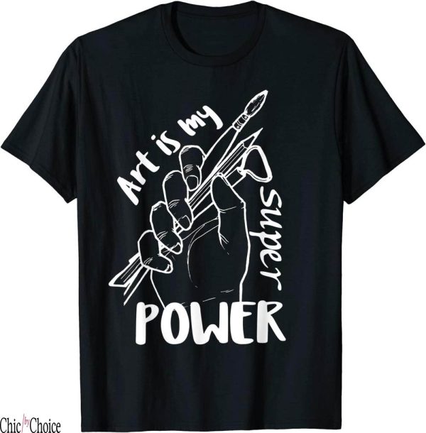 Art My T-Shirt Art Is My Super Power