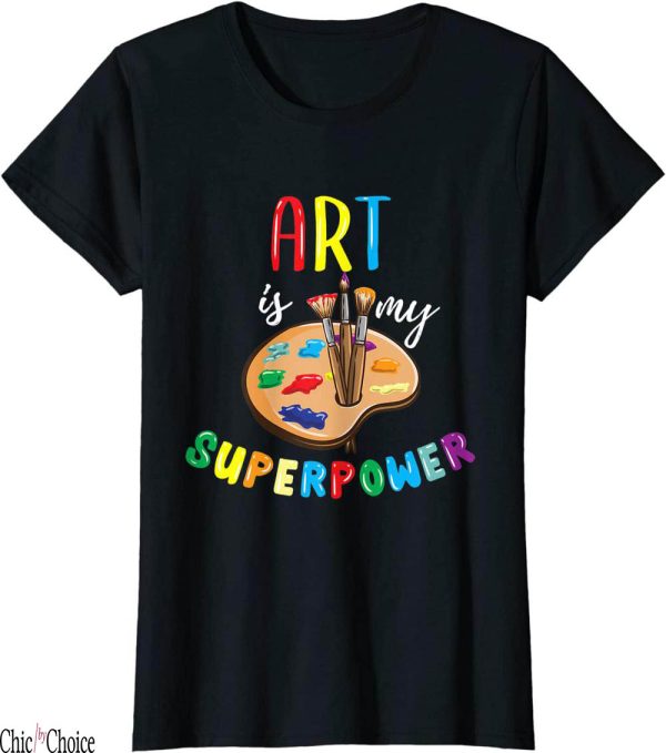 Art My T-Shirt Art Is My Superpower Art Teacher