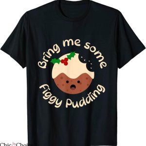 Christmas Pudding T-Shirt Funny Bring Me Some Figgy Pudding