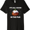 Christmas Pudding T-Shirt It’s All Good In The Pud Pudding