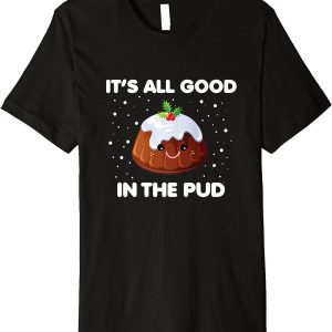 Christmas Pudding T-Shirt It’s All Good In The Pud Pudding