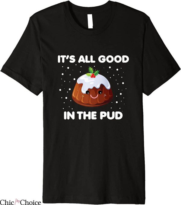 Christmas Pudding T-Shirt It’s All Good In The Pud Pudding