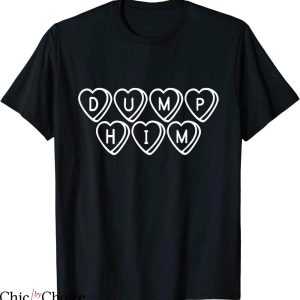 Dump Him T-Shirt Funny Dump Him With Hearts From Girlfriends