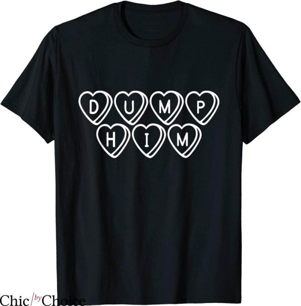 Dump Him T-Shirt Funny Dump Him With Hearts From Girlfriends