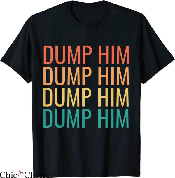 Dump Him T-Shirt Sarcastic Funny Humor Dump Him T-Shirt