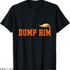 Dump Him T-Shirt Sarcastic Funny Joke Dump And Trump Him