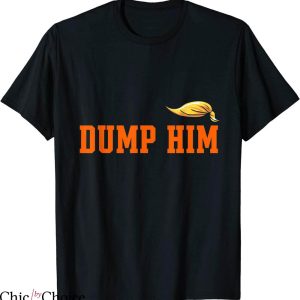 Dump Him T-Shirt Sarcastic Funny Joke Dump And Trump Him