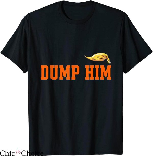 Dump Him T-Shirt Sarcastic Funny Joke Dump And Trump Him