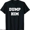 Dump Him T-Shirt Typography Funny Joke Dump Him For Friends