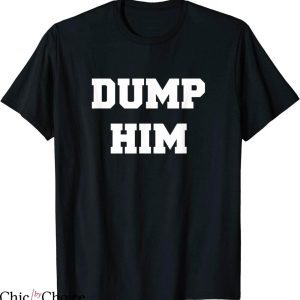 Dump Him T-Shirt Typography Funny Joke Dump Him For Friends