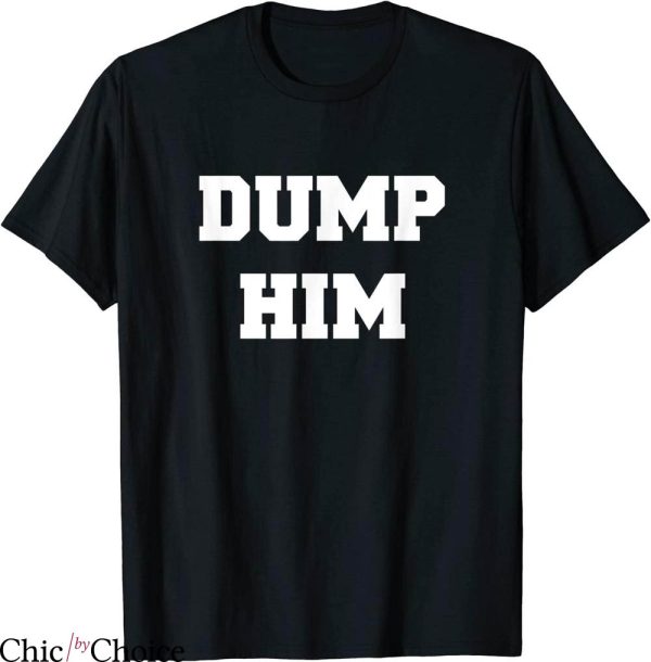 Dump Him T-Shirt Typography Funny Joke Dump Him For Friends