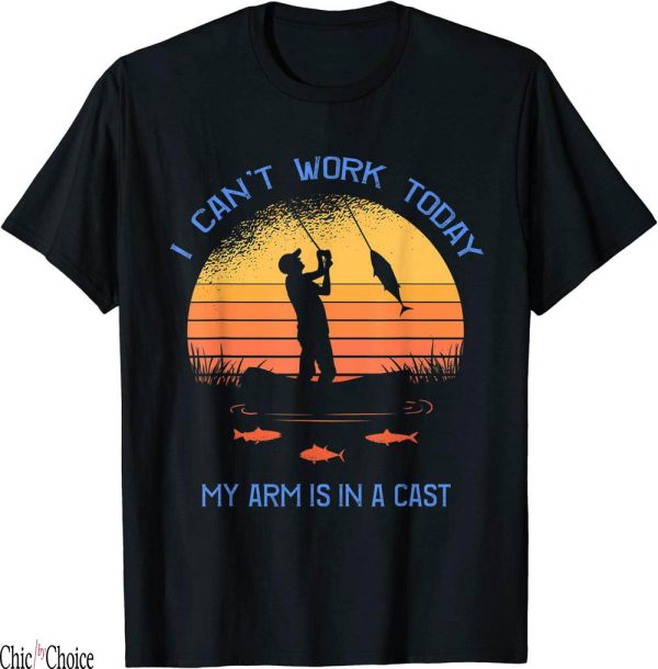 Fishing Funny T-Shirt Fisherman I Cant Work Today My Arm