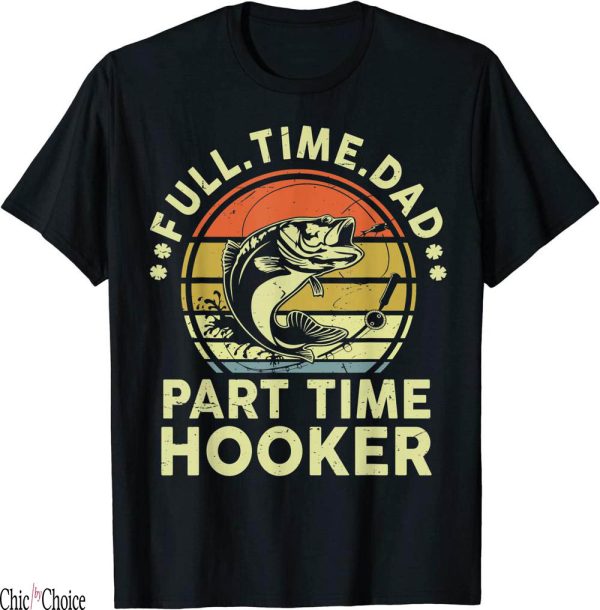 Fishing Funny T-Shirt Full Time Part Time Hooker Funny Bass