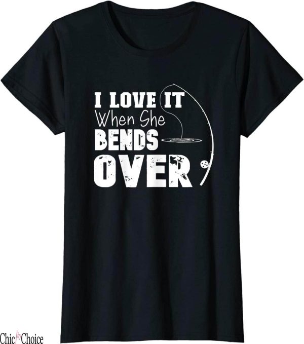 Fishing Funny T-Shirt I Love It When She Bends Over Lover
