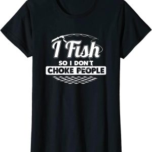 Fishing Funny T-Shirt I So I Don’t Choke People Funny Saying