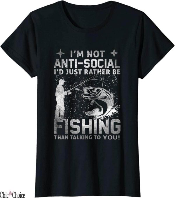 Fishing Funny T-Shirt Really Im Not Anti Social Id Just Be