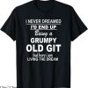 Grumpy Old Git T-Shirt I Never Dreamed I’d End Up Being