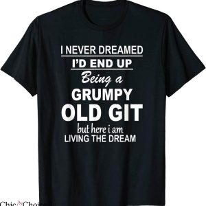 Grumpy Old Git T-Shirt I Never Dreamed I’d End Up Being