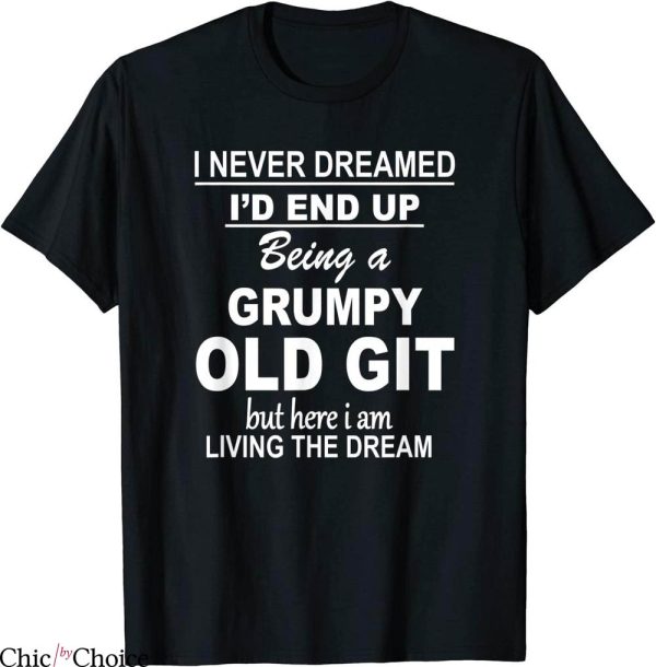 Grumpy Old Git T-Shirt I Never Dreamed I’d End Up Being