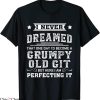 Grumpy Old Git T-Shirt I Never Dreamed That One Day I’d