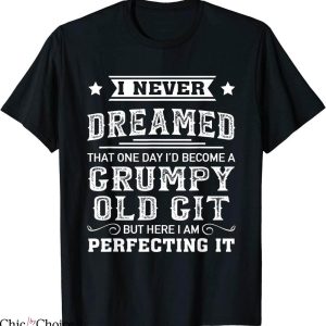 Grumpy Old Git T-Shirt I Never Dreamed That One Day I’d