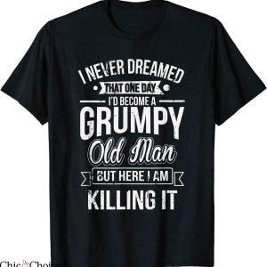 Grumpy Old Man T-Shirt Funny Never Dreamed That I’d Become