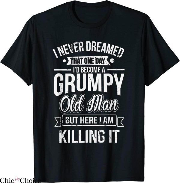 Grumpy Old Man T-Shirt Funny Never Dreamed That I’d Become