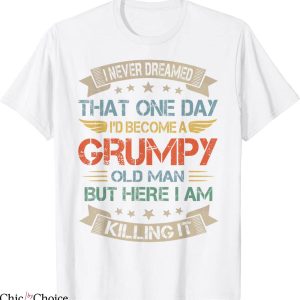 Grumpy Old Man T-Shirt I Never Dreamed That I’d Become A