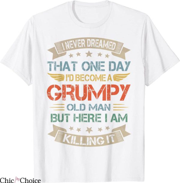 Grumpy Old Man T-Shirt I Never Dreamed That I’d Become A