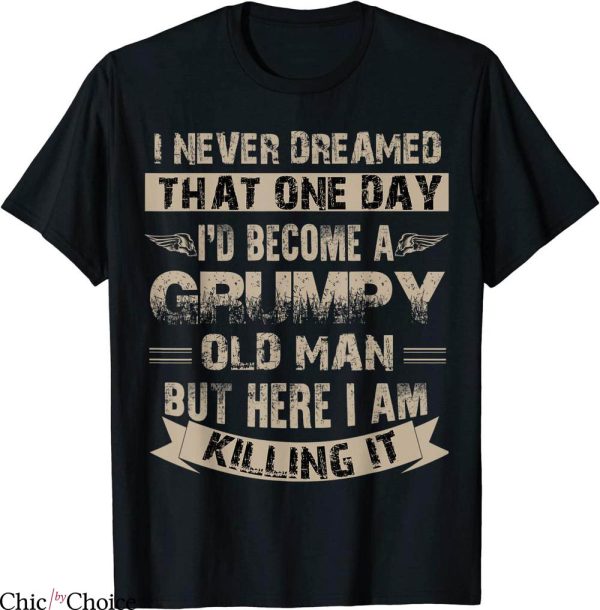 Grumpy Old Man T-Shirt I’d Become A Grumpy Old Man Tee