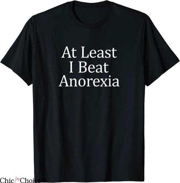 I Beat Anorexia T-Shirt At Least I Beat My Anorexia Funny