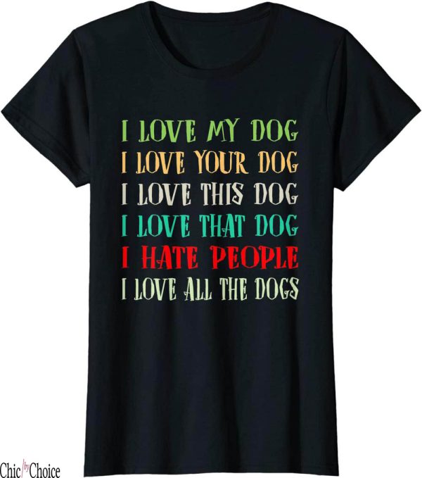 I Hate People T-Shirt Love My Dog Love Love All The Dogs