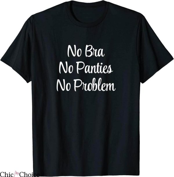 No Bra T-Shirt No Bra No Panties No Problem Trendy Quote