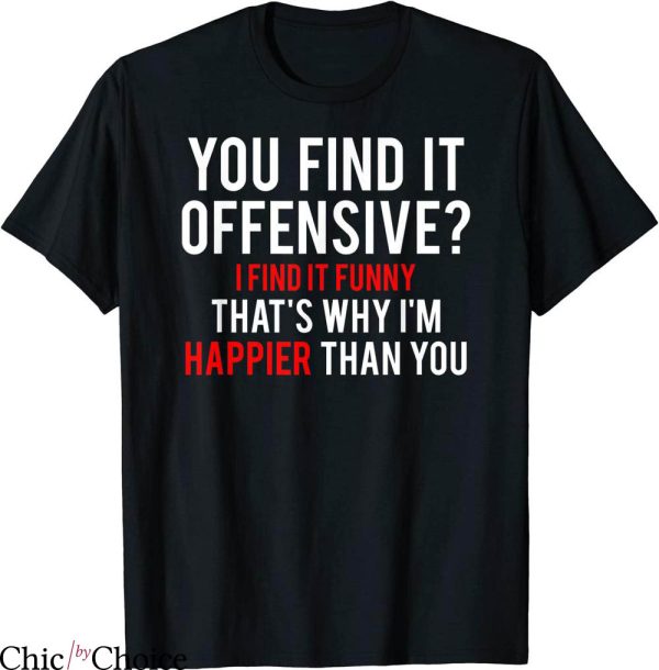 Offensive UK T-shirt You Find It Offensive Im Happier Than