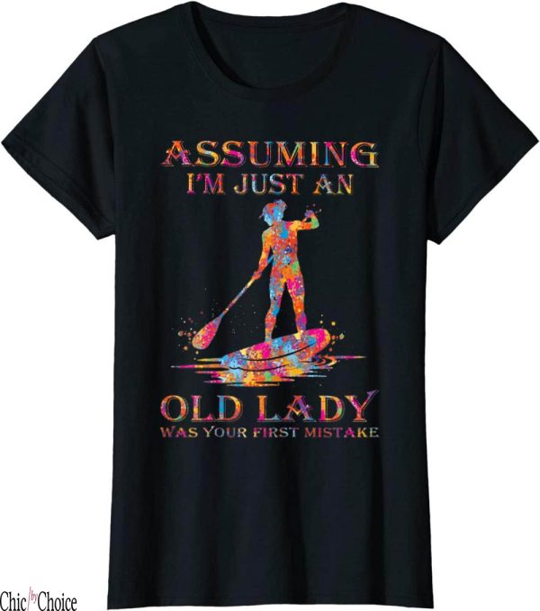 Paddle Board T-Shirt Assuming I’m Just An Old Lady
