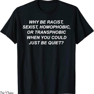 Why Be Racist Sexist Homophobic T-Shirt Print Text Gift