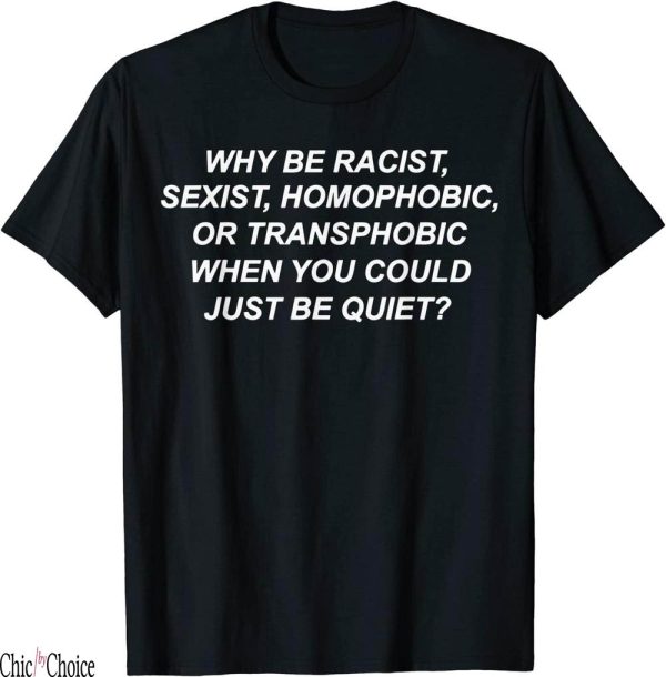 Why Be Racist Sexist Homophobic T-Shirt Print Text Gift