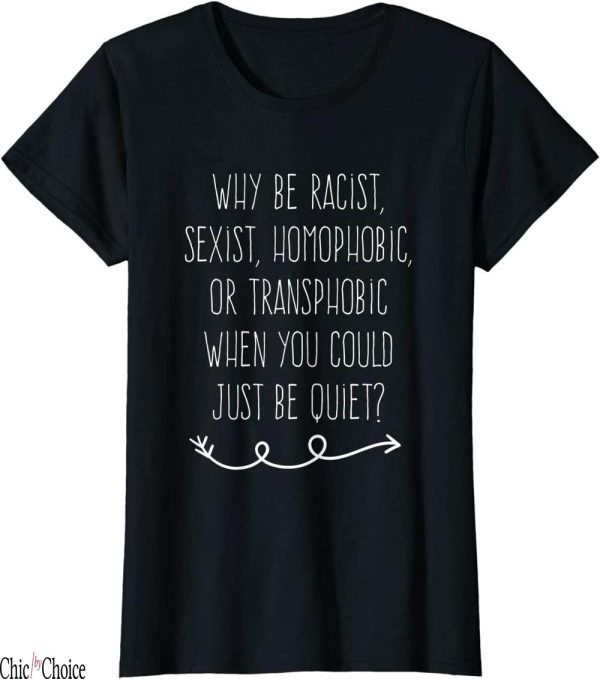Why Be Racist Sexist Homophobic T-Shirt Text Needed