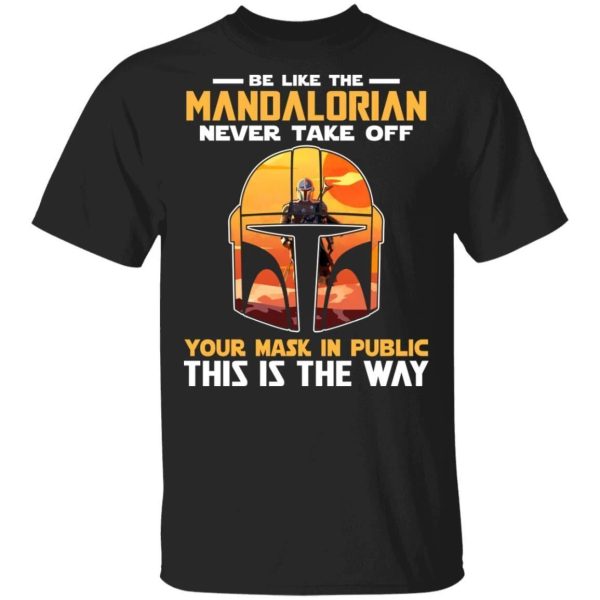 Be Like The Mandalorian Never Take Off T-shirt  All Day Tee