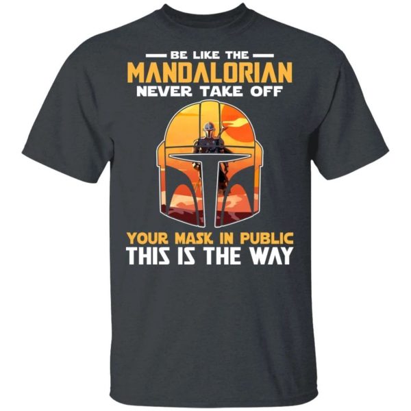 Be Like The Mandalorian Never Take Off T-shirt  All Day Tee