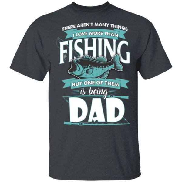 Being Dad Is Love More Than Fishing T-shirt  All Day Tee