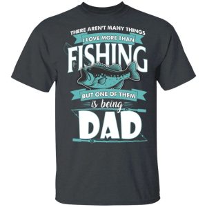 Being Dad Is Love More Than Fishing T shirt All Day Tee 4