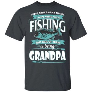Being Grandpa Is Love More Than Fishing T-shirt  All Day Tee