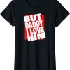 But Daddy I Love Him T-Shirt Cool Gift Confession