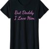 But Daddy I Love Him T-Shirt Cute Lovelyz