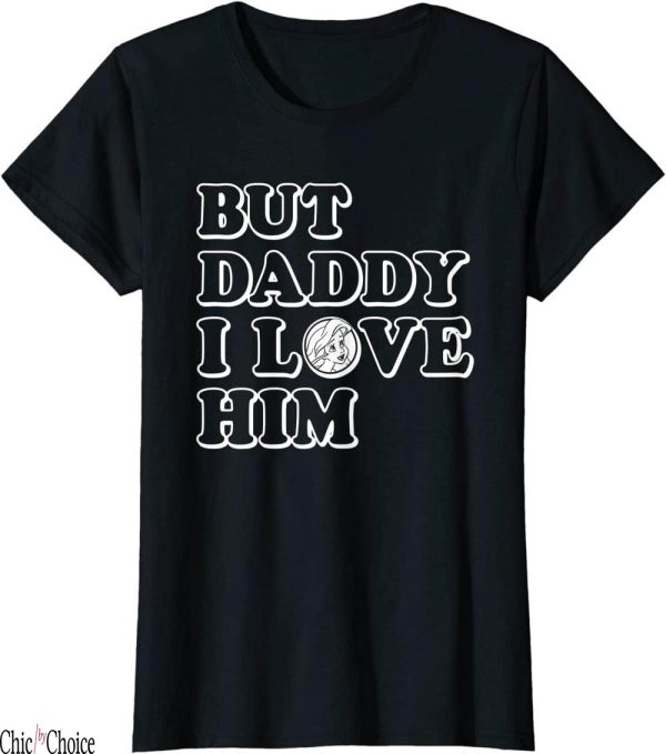 But Daddy I Love Him T-Shirt Disney Princess Ariel