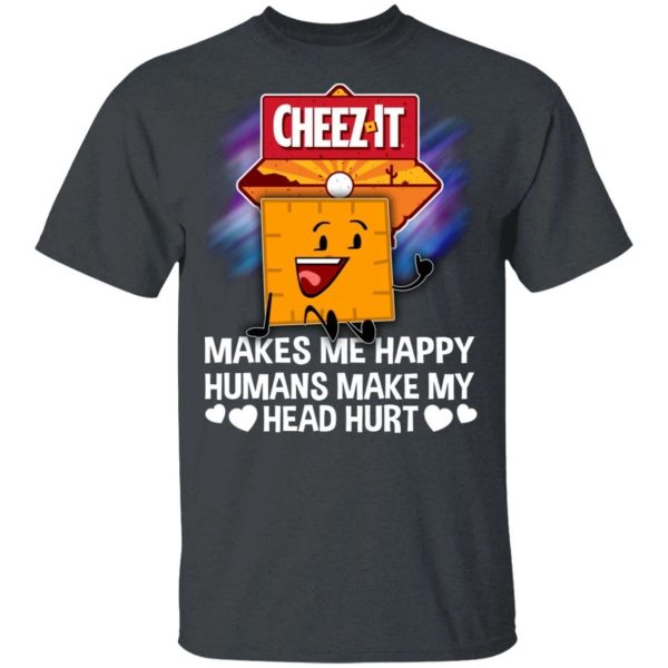 Cheez It Makes Me Happy Humans Make My Head Hurt T-shirt  All Day Tee
