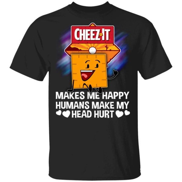 Cheez It Makes Me Happy Humans Make My Head Hurt T-shirt  All Day Tee